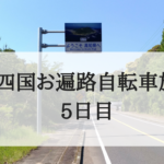 〜四国自転車お遍路旅5日目〜  100キロ超えの大移動。そして高知県へ